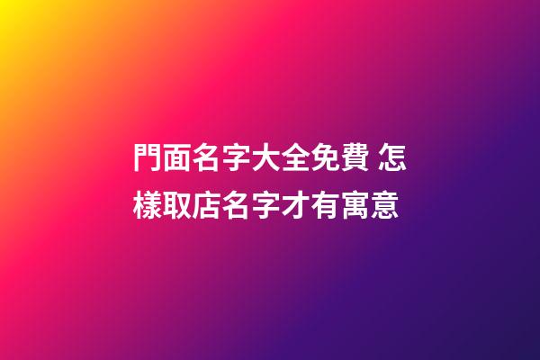 門面名字大全免費 怎樣取店名字才有寓意-第1張-店鋪起名-玄機派